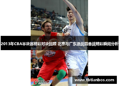 2013年CBA半决赛精彩对决回顾 北京与广东激战四番战精彩瞬间分析